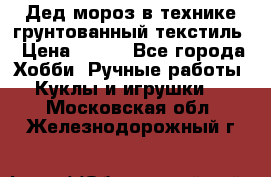 Дед мороз в технике грунтованный текстиль › Цена ­ 700 - Все города Хобби. Ручные работы » Куклы и игрушки   . Московская обл.,Железнодорожный г.